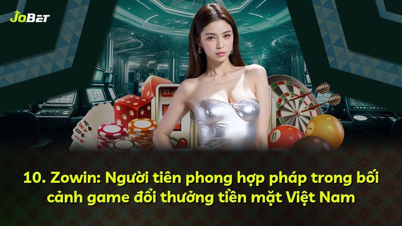 10. Zowin: Người tiên phong hợp pháp trong bối cảnh game đổi thưởng tiền mặt Việt Nam