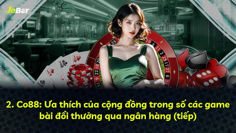 2. Co88: Ưa thích của cộng đồng trong số các game bài đổi thưởng qua ngân hàng (tiếp)