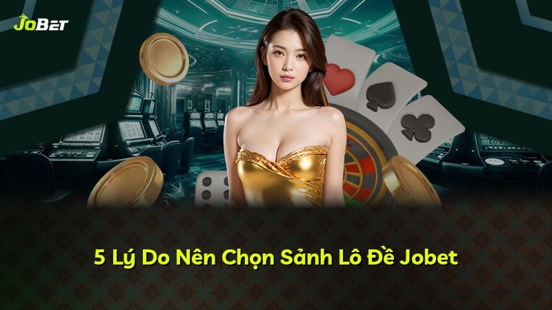 5 Lý Do Nên Chọn Sảnh Lô Đề Jobet
