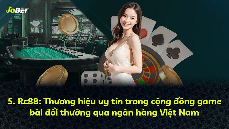 5. Rc88: Thương hiệu uy tín trong cộng đồng game bài đổi thưởng qua ngân hàng Việt Nam