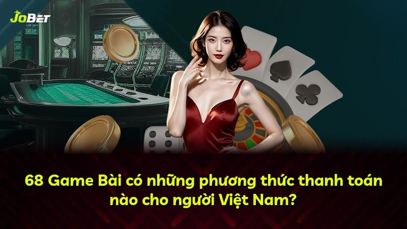 68 Game Bài có những phương thức thanh toán nào cho người Việt Nam?