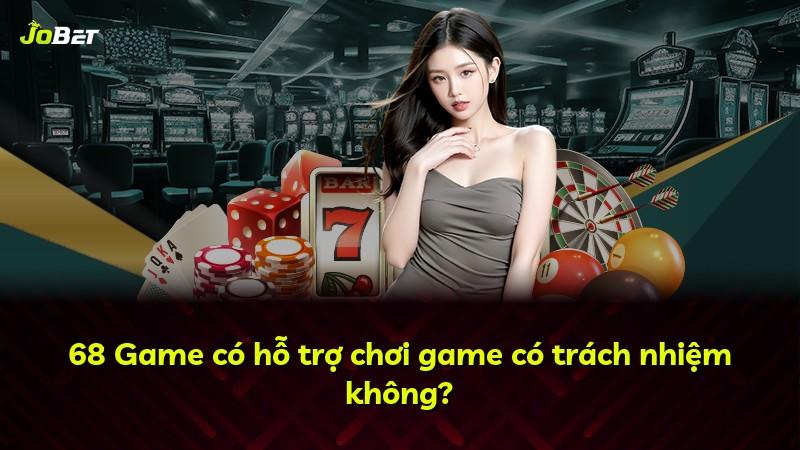68 Game có hỗ trợ chơi game có trách nhiệm không?