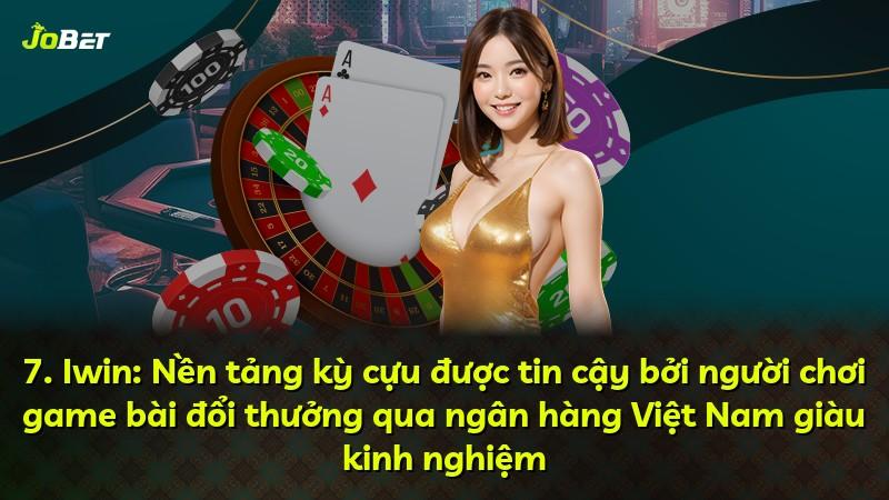 7. Iwin: Nền tảng kỳ cựu được tin cậy bởi người chơi game bài đổi thưởng qua ngân hàng Việt Nam giàu kinh nghiệm