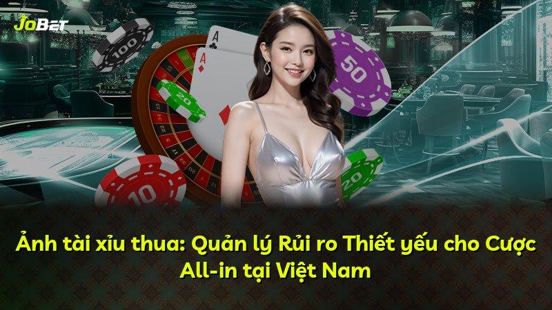 Ảnh tài xỉu thua: Quản lý Rủi ro Thiết yếu cho Cược All-in tại Việt Nam