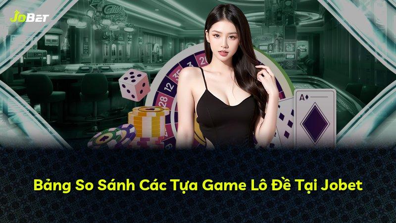 Bảng So Sánh Các Tựa Game Lô Đề Tại Jobet