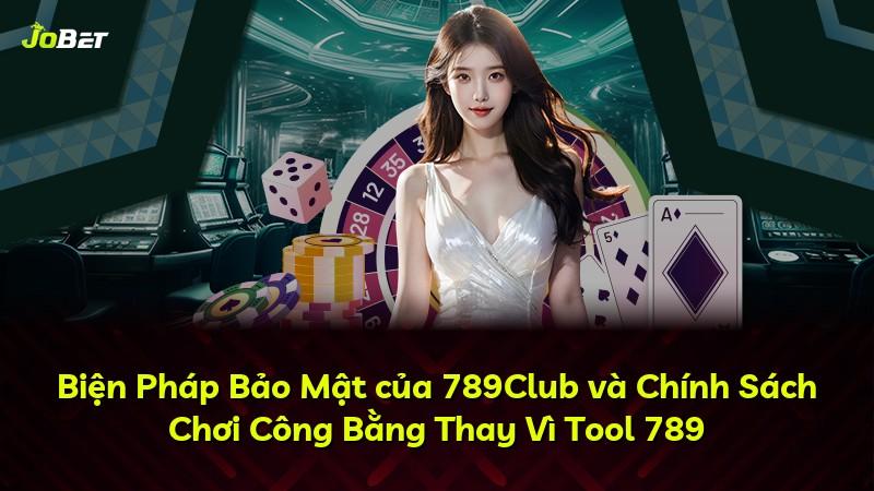 Biện Pháp Bảo Mật của 789Club và Chính Sách Chơi Công Bằng Thay Vì Tool 789