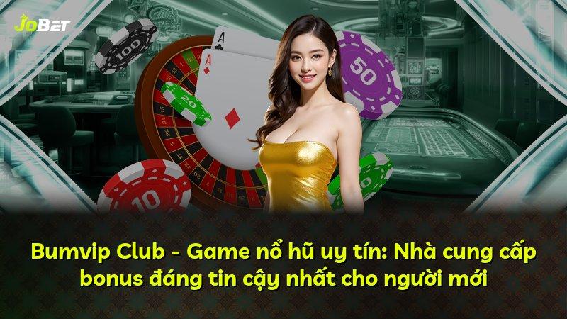 Bumvip Club - Game nổ hũ uy tín: Nhà cung cấp bonus đáng tin cậy nhất cho người mới