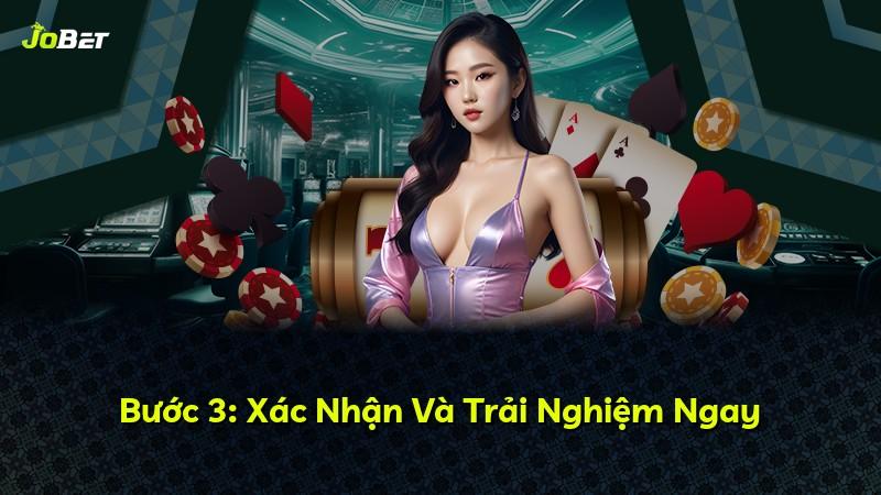 Bước 3: Xác Nhận Và Trải Nghiệm Ngay