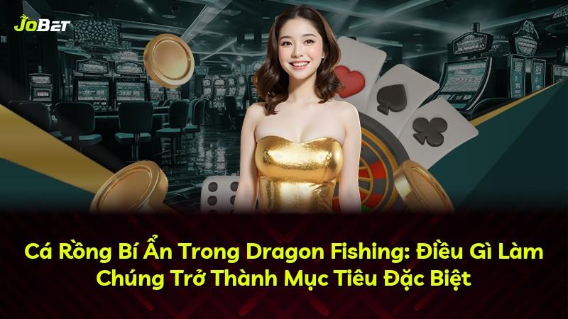 Cá Rồng Bí Ẩn Trong Dragon Fishing: Điều Gì Làm Chúng Trở Thành Mục Tiêu Đặc Biệt