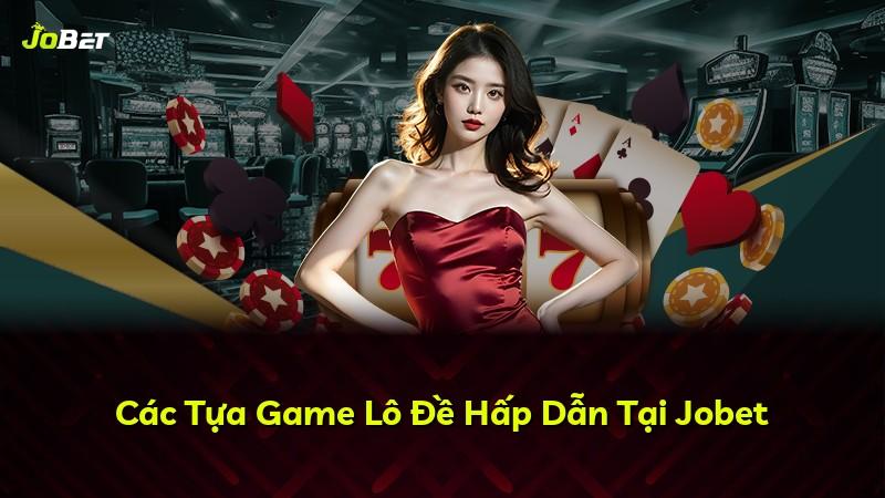 Các Tựa Game Lô Đề Hấp Dẫn Tại Jobet