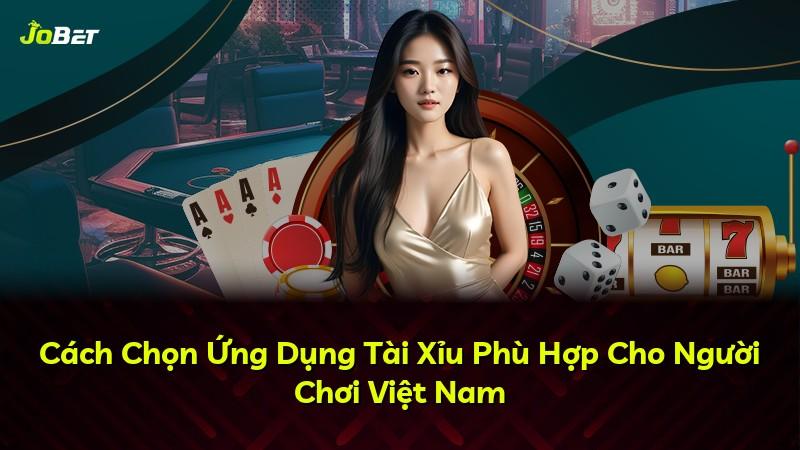 Cách Chọn Ứng Dụng Tài Xỉu Phù Hợp Cho Người Chơi Việt Nam