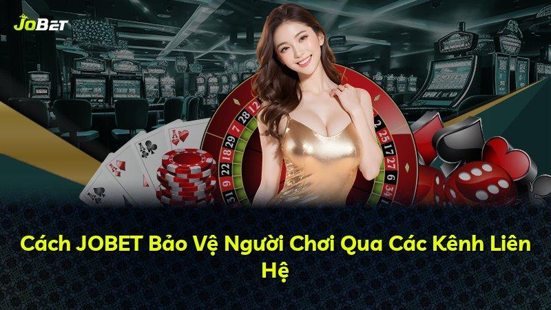 Cách JOBET Bảo Vệ Người Chơi Qua Các Kênh Liên Hệ