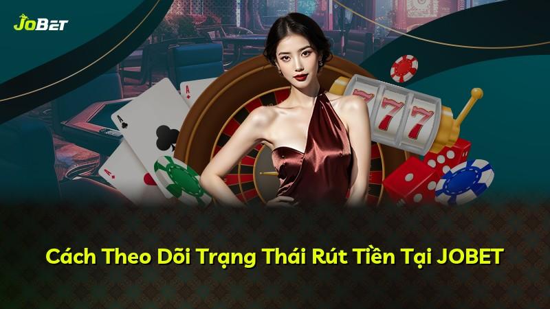 Cách Theo Dõi Trạng Thái Rút Tiền Tại JOBET