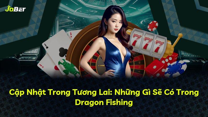 Cập Nhật Trong Tương Lai: Những Gì Sẽ Có Trong Dragon Fishing