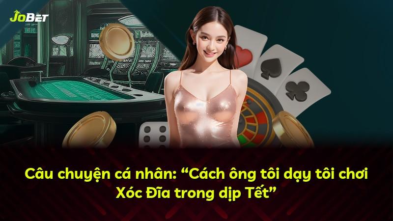 Câu chuyện cá nhân: “Cách ông tôi dạy tôi chơi Xóc Đĩa trong dịp Tết”