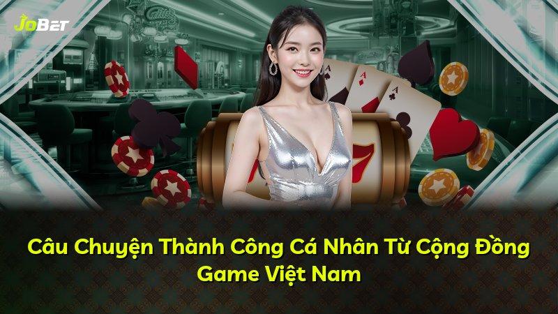 Câu Chuyện Thành Công Cá Nhân Từ Cộng Đồng Game Việt Nam