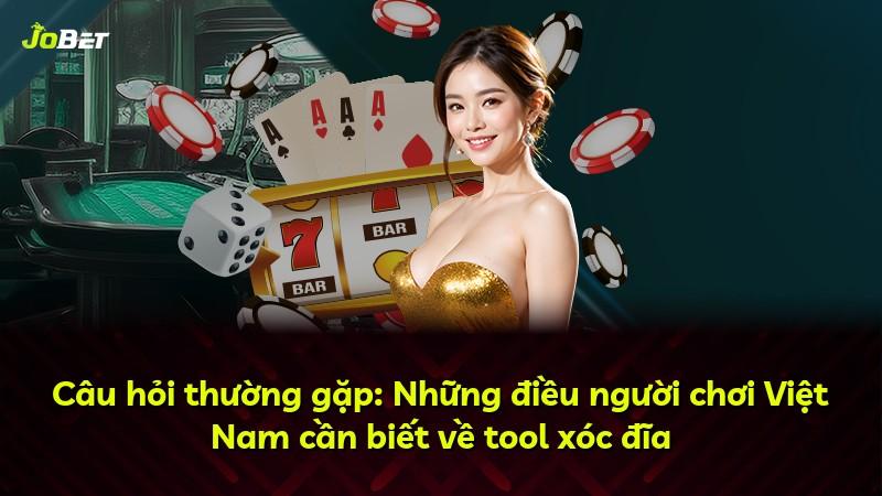 Câu hỏi thường gặp: Những điều người chơi Việt Nam cần biết về tool xóc đĩa