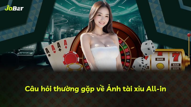 Câu hỏi thường gặp về Ảnh tài xỉu All-in
