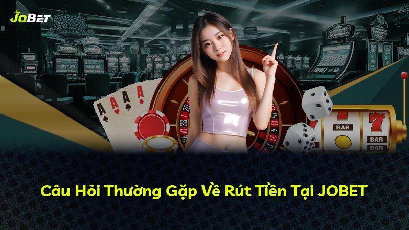 Câu Hỏi Thường Gặp Về Rút Tiền Tại JOBET