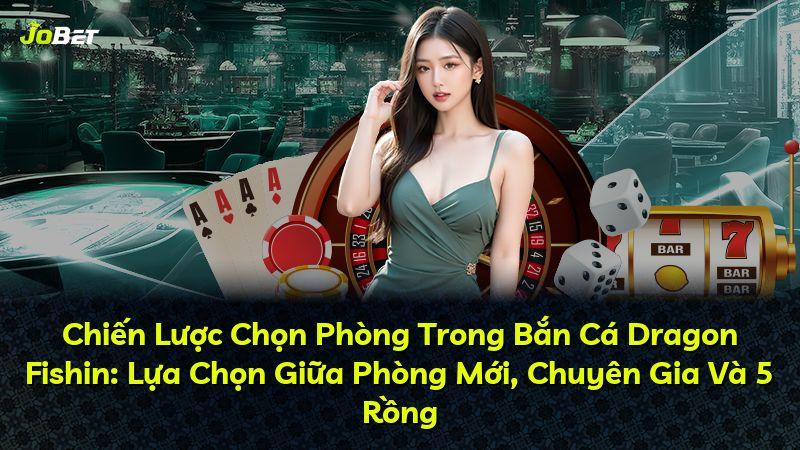 Chiến Lược Chọn Phòng Trong Bắn Cá Dragon Fishin: Lựa Chọn Giữa Phòng Mới, Chuyên Gia Và 5 Rồng
