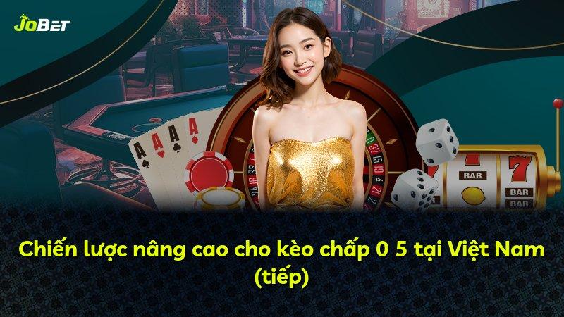 Chiến lược nâng cao cho kèo chấp 0 5 tại Việt Nam (tiếp)