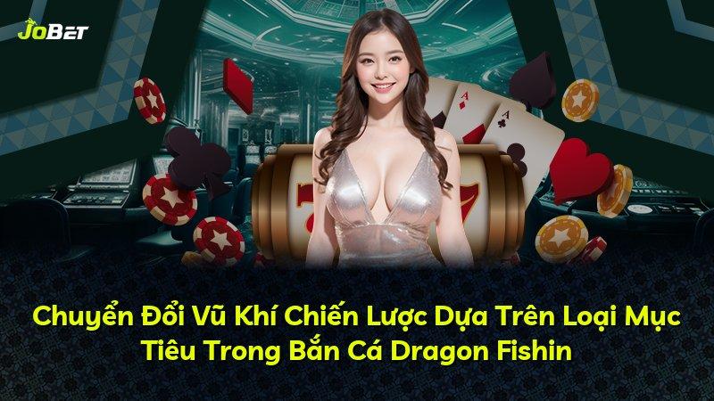 Chuyển Đổi Vũ Khí Chiến Lược Dựa Trên Loại Mục Tiêu Trong Bắn Cá Dragon Fishin