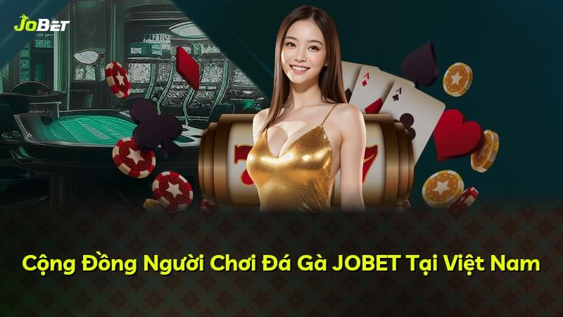 Cộng Đồng Người Chơi Đá Gà JOBET Tại Việt Nam