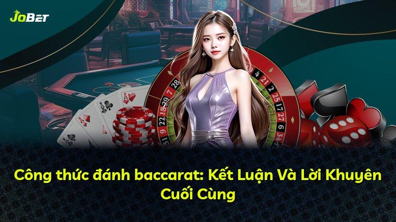 Công thức đánh baccarat: Kết Luận Và Lời Khuyên Cuối Cùng