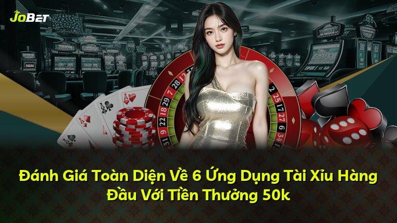 Đánh Giá Toàn Diện Về 6 Ứng Dụng Tài Xỉu Hàng Đầu Với Tiền Thưởng 50k