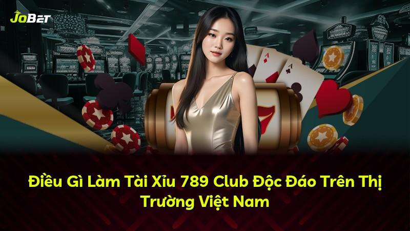 Điều Gì Làm Tài Xỉu 789 Club Độc Đáo Trên Thị Trường Việt Nam