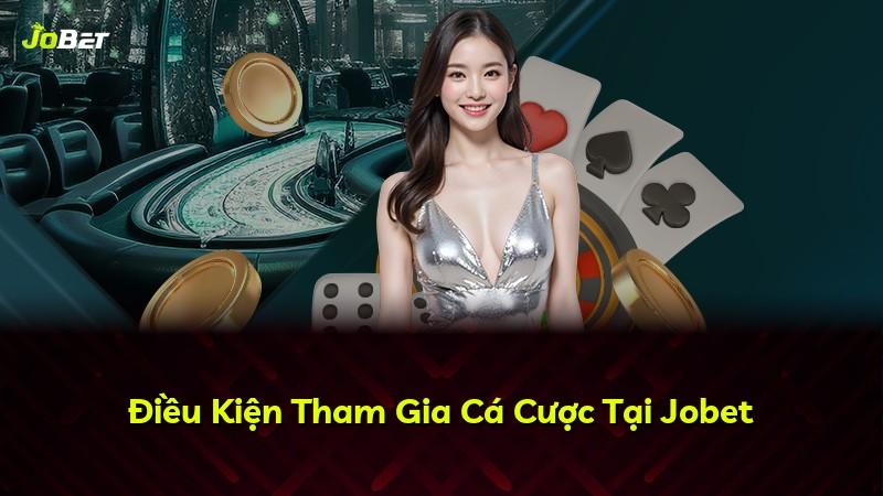 Điều Kiện Tham Gia Cá Cược Tại Jobet
