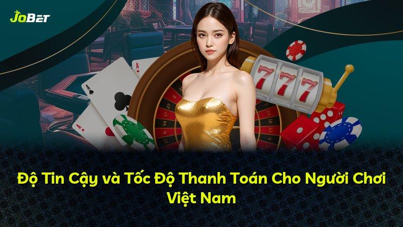 Độ Tin Cậy và Tốc Độ Thanh Toán Cho Người Chơi Việt Nam
