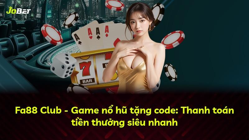 Fa88 Club - Game nổ hũ tặng code: Thanh toán tiền thưởng siêu nhanh