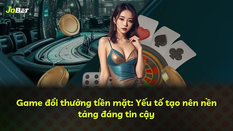 Game đổi thưởng tiền mặt: Yếu tố tạo nên nền tảng đáng tin cậy