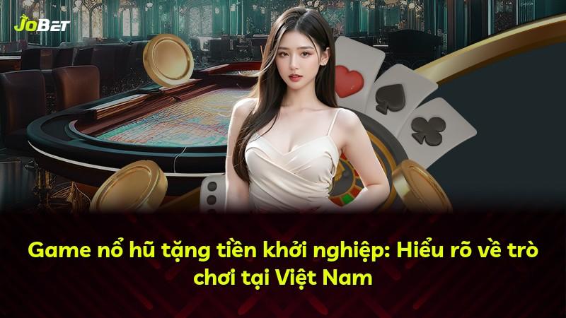 Game nổ hũ tặng tiền khởi nghiệp: Hiểu rõ về trò chơi tại Việt Nam