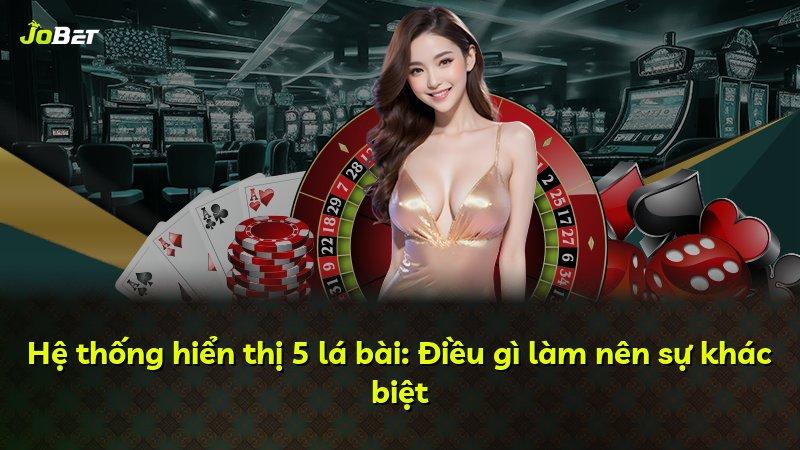 Hệ thống hiển thị 5 lá bài: Điều gì làm nên sự khác biệt