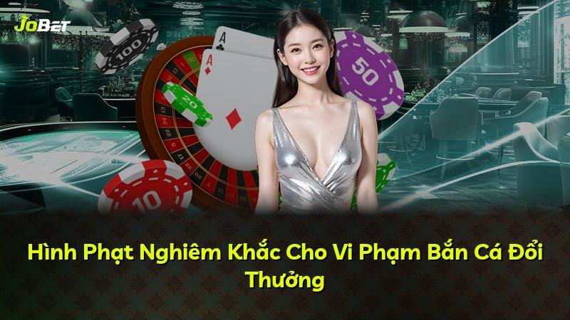 Hình Phạt Nghiêm Khắc Cho Vi Phạm Bắn Cá Đổi Thưởng