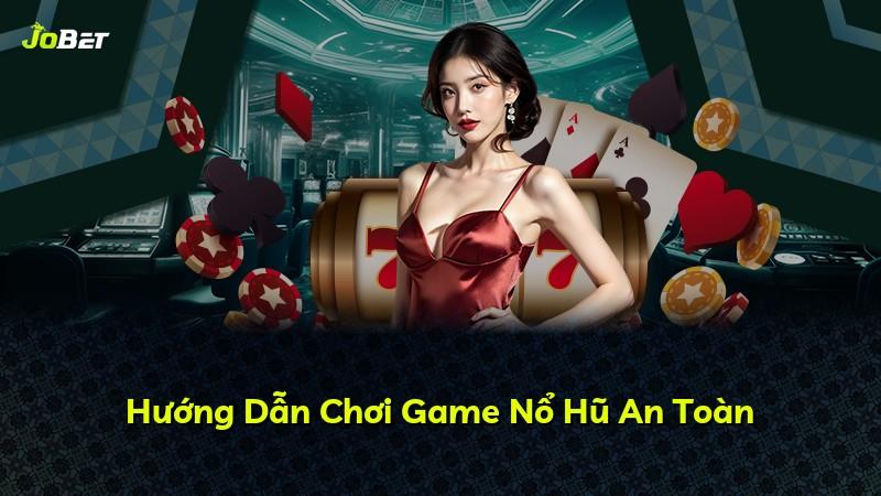 Hướng Dẫn Chơi Game Nổ Hũ An Toàn