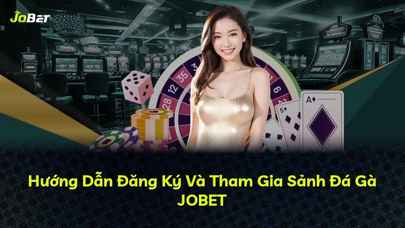 Hướng Dẫn Đăng Ký Và Tham Gia Sảnh Đá Gà JOBET