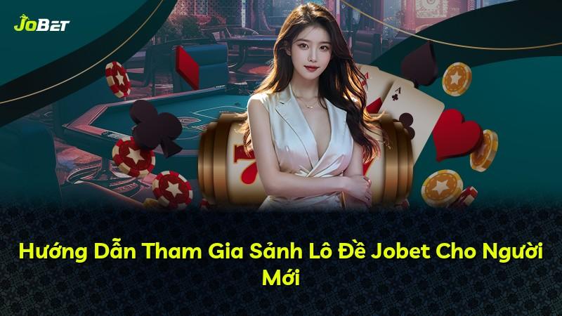 Hướng Dẫn Tham Gia Sảnh Lô Đề Jobet Cho Người Mới