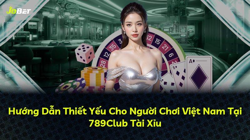 Hướng Dẫn Thiết Yếu Cho Người Chơi Việt Nam Tại 789Club Tài Xỉu