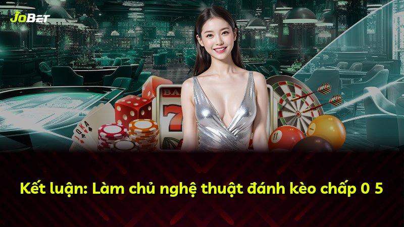Kết luận: Làm chủ nghệ thuật đánh kèo chấp 0 5