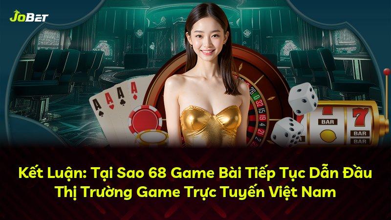 Kết Luận: Tại Sao 68 Game Bài Tiếp Tục Dẫn Đầu Thị Trường Game Trực Tuyến Việt Nam