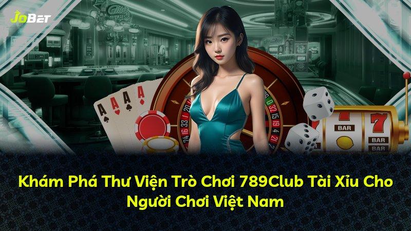Khám Phá Thư Viện Trò Chơi 789Club Tài Xỉu Cho Người Chơi Việt Nam