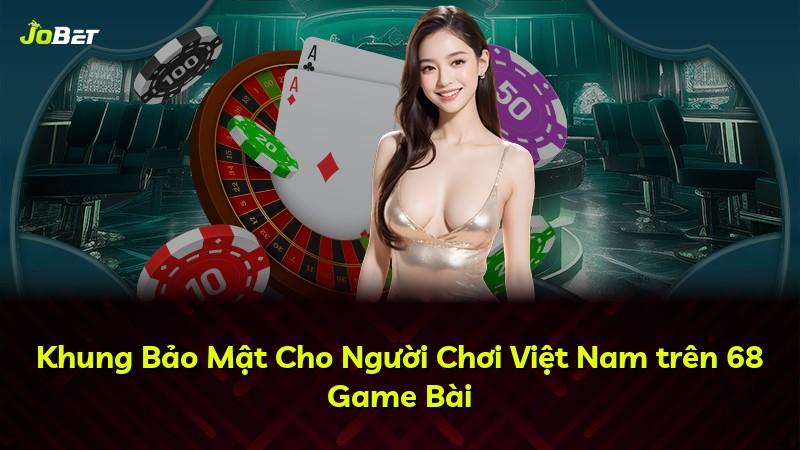 Khung Bảo Mật Cho Người Chơi Việt Nam trên 68 Game Bài
