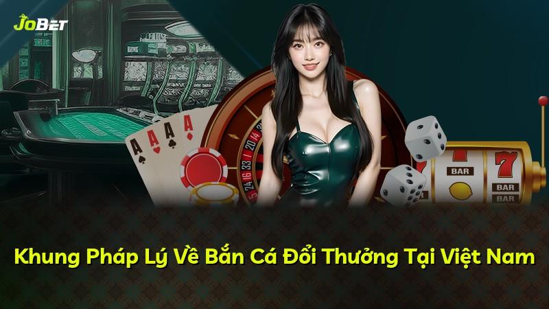 Khung Pháp Lý Về Bắn Cá Đổi Thưởng Tại Việt Nam