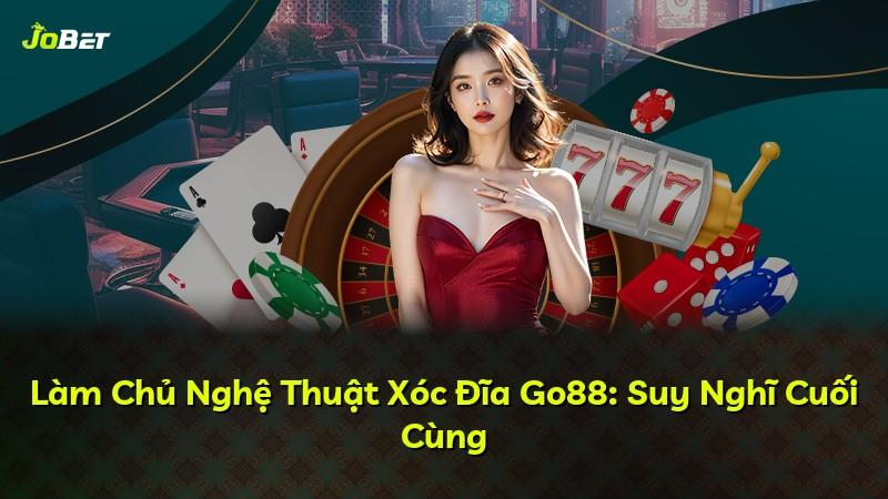 Làm Chủ Nghệ Thuật Xóc Đĩa Go88: Suy Nghĩ Cuối Cùng