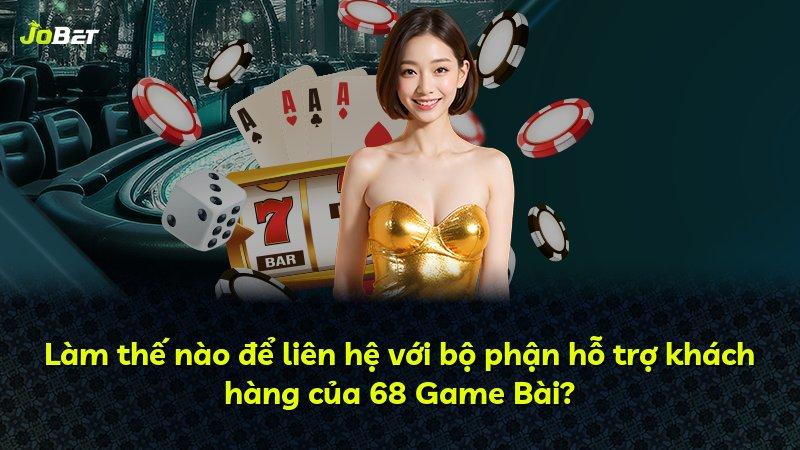 Làm thế nào để liên hệ với bộ phận hỗ trợ khách hàng của 68 Game Bài?