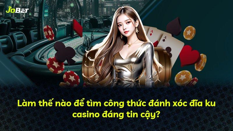Làm thế nào để tìm công thức đánh xóc đĩa ku casino đáng tin cậy?