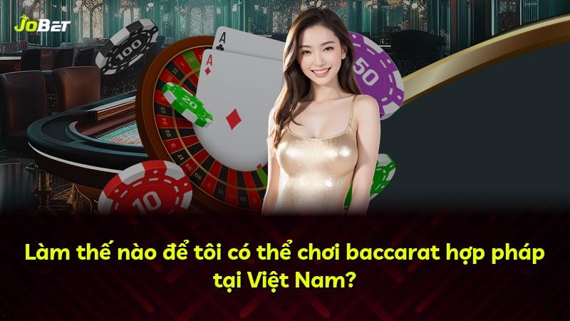 Làm thế nào để tôi có thể chơi baccarat hợp pháp tại Việt Nam?